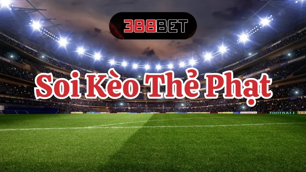 Soi Kèo Thẻ Phạt 388BET - Tăng Cơ Hội Thắng Cược Cho Anh Em